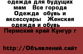 одежда для будущих мам - Все города Одежда, обувь и аксессуары » Женская одежда и обувь   . Пермский край,Кунгур г.